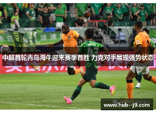 中超首轮青岛海牛迎来赛季首胜 力克对手展现强势状态