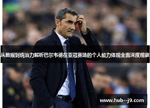 从数据到统治力解析巴尔韦德在亚冠赛场的个人能力体现全面深度观察 从数据到统治力解析巴尔韦德在亚冠赛场的个人能力体现全面深度观察