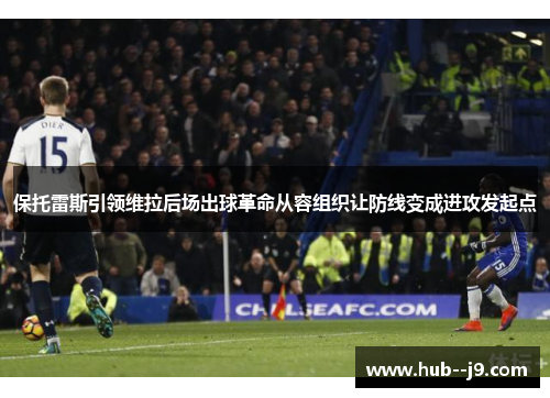 保托雷斯引领维拉后场出球革命从容组织让防线变成进攻发起点