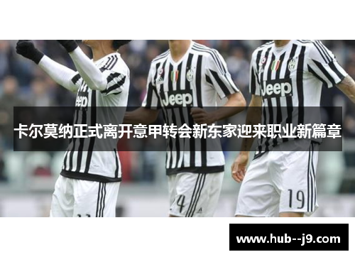 卡尔莫纳正式离开意甲转会新东家迎来职业新篇章 卡尔莫纳正式离开意甲转会新东家迎来职业新篇章