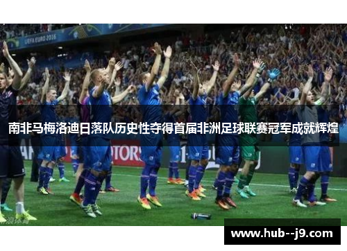 南非马梅洛迪日落队历史性夺得首届非洲足球联赛冠军成就辉煌