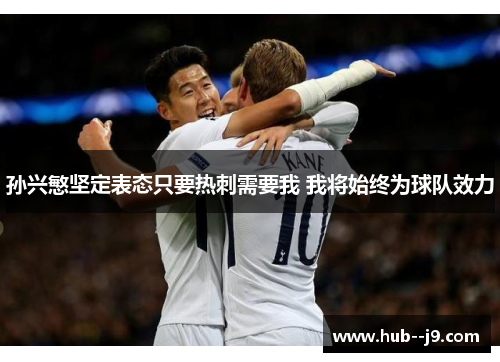 孙兴慜坚定表态只要热刺需要我 我将始终为球队效力