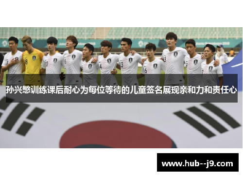 孙兴慜训练课后耐心为每位等待的儿童签名展现亲和力和责任心