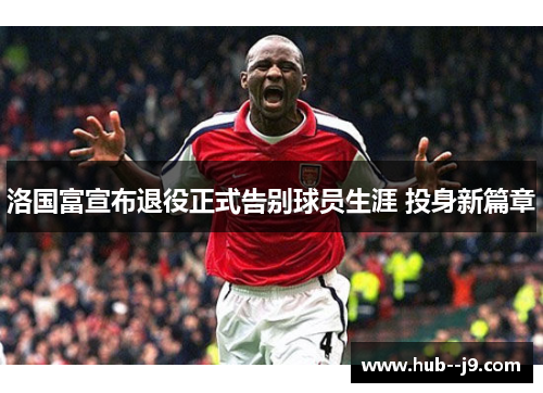 洛国富宣布退役正式告别球员生涯 投身新篇章