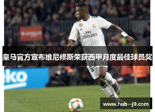 皇马官方宣布维尼修斯荣获西甲月度最佳球员奖