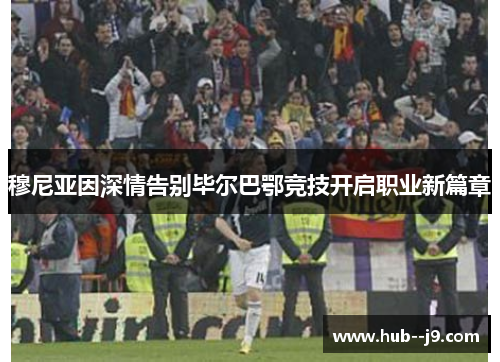 穆尼亚因深情告别毕尔巴鄂竞技开启职业新篇章