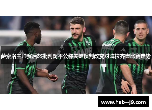 萨索洛主帅赛后怒批判罚不公称关键误判改变对阵拉齐奥比赛走势