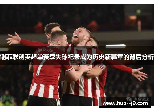 谢菲联创英超单赛季失球纪录成为历史新篇章的背后分析
