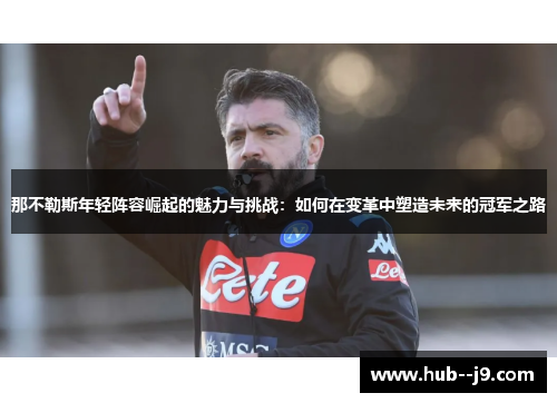 那不勒斯年轻阵容崛起的魅力与挑战：如何在变革中塑造未来的冠军之路