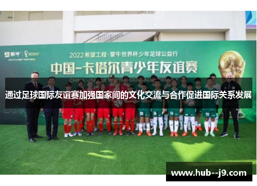 通过足球国际友谊赛加强国家间的文化交流与合作促进国际关系发展