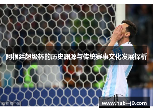 阿根廷超级杯的历史渊源与传统赛事文化发展探析 阿根廷超级杯的历史渊源与传统赛事文化发展探析