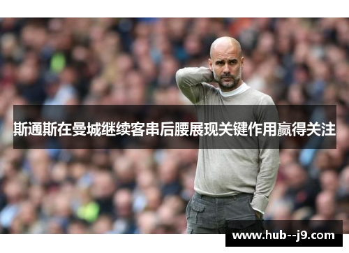 斯通斯在曼城继续客串后腰展现关键作用赢得关注 斯通斯在曼城继续客串后腰展现关键作用赢得关注