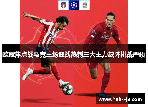 欧冠焦点战马竞主场迎战热刺三大主力缺阵挑战严峻 欧冠焦点战马竞主场迎战热刺三大主力缺阵挑战严峻