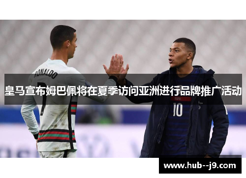 皇马宣布姆巴佩将在夏季访问亚洲进行品牌推广活动 皇马宣布姆巴佩将在夏季访问亚洲进行品牌推广活动