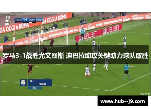 罗马3-1战胜尤文图斯 迪巴拉助攻关键助力球队取胜 罗马3-1战胜尤文图斯 迪巴拉助攻关键助力球队取胜