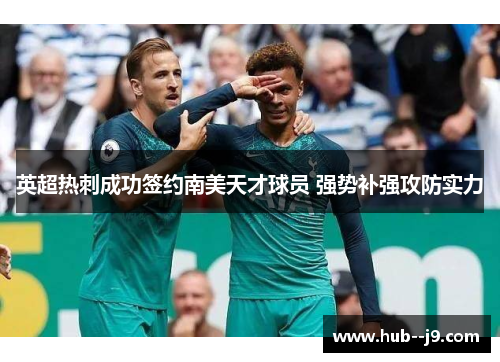 英超热刺成功签约南美天才球员 强势补强攻防实力