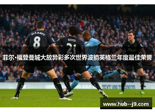 菲尔·福登曼城大放异彩多次世界波摘英格兰年度最佳荣誉 菲尔·福登曼城大放异彩多次世界波摘英格兰年度最佳荣誉